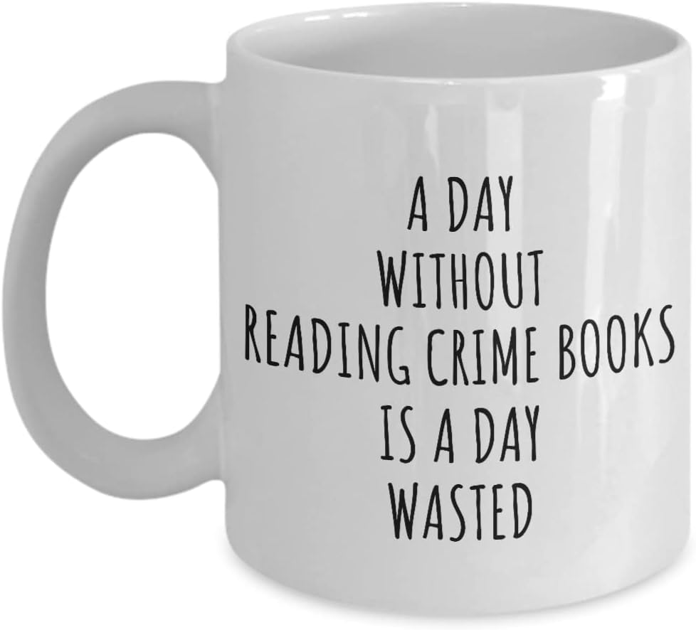 A Day Without Reading Crime Books Mug Is A Day Wasted Funny Gift Idea For Hobby Lover Fanatic Quote Addict Gag Coffee Tea Cup 11 Oz