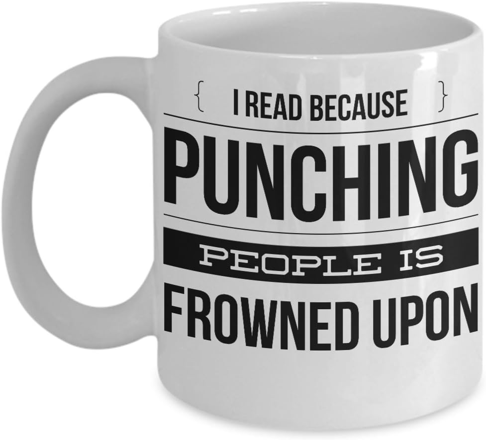 MUG I READ BECAUSE PUNCHING PEOPLE IS FROWNED UPON ~ Book lover -I love hot girls - go away - a day without reading is like - funny love to read - mug if you can read this - White coffee Tea Cup 11 Oz