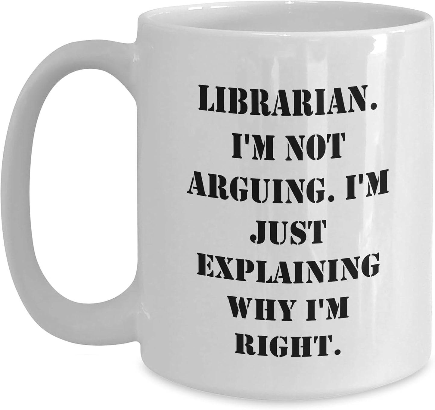 Librarian's Humor White Coffee Mug, Gift from Friends, 'I'm Not Arguing. I'm Just Explaining Why I'm Right., Birthday Unique Gift for Librarian or Book Lovers, Funny Quote White Coffee Mug
