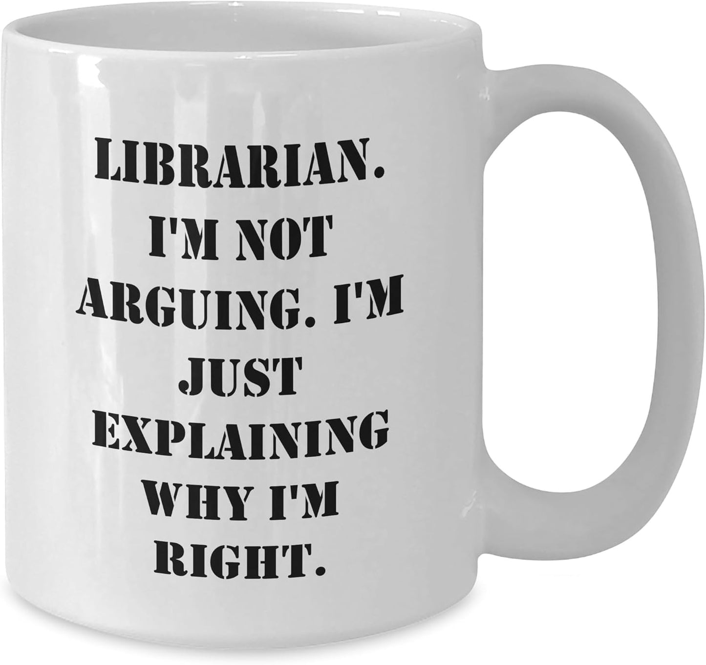 Librarian's Humor White Coffee Mug, Gift from Friends, 'I'm Not Arguing. I'm Just Explaining Why I'm Right., Birthday Unique Gift for Librarian or Book Lovers, Funny Quote White Coffee Mug